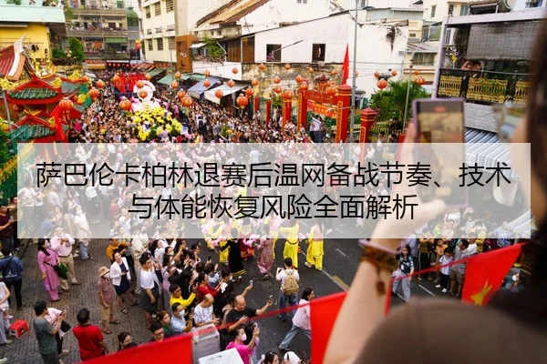 萨巴伦卡柏林退赛后温网备战节奏、技术与体能恢复风险全面解析